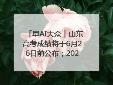 早AI大众｜山东高考成绩将于6月26日前公布；2025乒超今日开赛