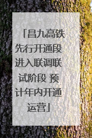 昌九高铁先行开通段进入联调联试阶段 预计年内开通运营