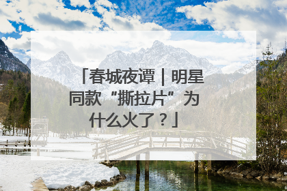 春城夜谭｜明星同款“撕拉片”为什么火了？