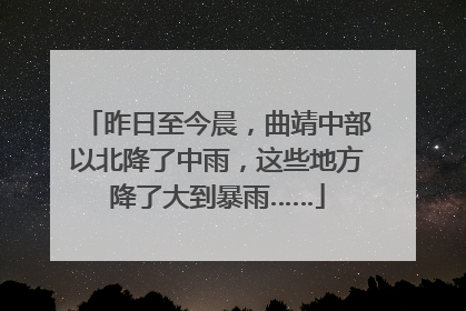 昨日至今晨，曲靖中部以北降了中雨，这些地方降了大到暴雨……