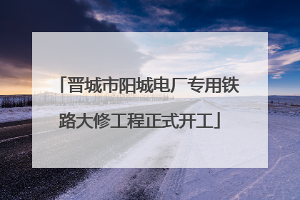 晋城市阳城电厂专用铁路大修工程正式开工