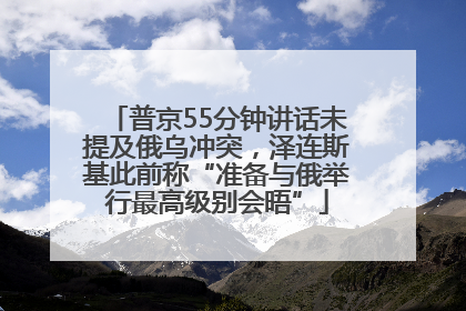普京55分钟讲话未提及俄乌冲突，泽连斯基此前称“准备与俄举行最高级别会晤”