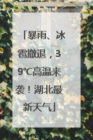 暴雨、冰雹撤退，39℃高温来袭！湖北最新天气