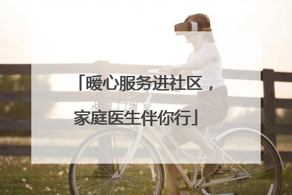 暖心服务进社区，家庭医生伴你行