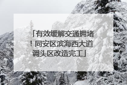 有效缓解交通拥堵！同安区滨海西大道调头区改造完工