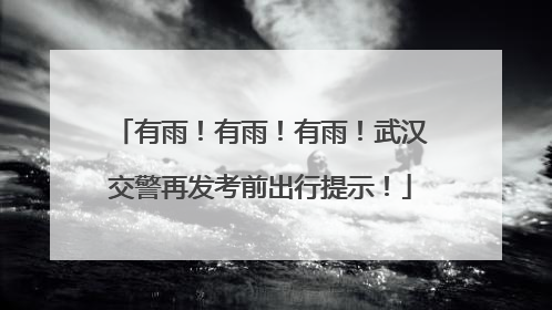有雨！有雨！有雨！武汉交警再发考前出行提示！
