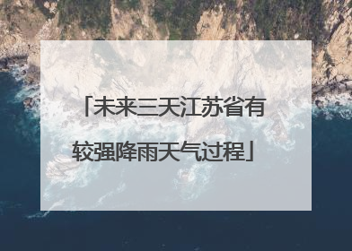未来三天江苏省有较强降雨天气过程