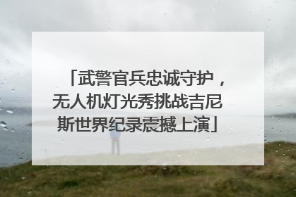 武警官兵忠诚守护，无人机灯光秀挑战吉尼斯世界纪录震撼上演