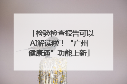 检验检查报告可以AI解读啦！“广州健康通”功能上新