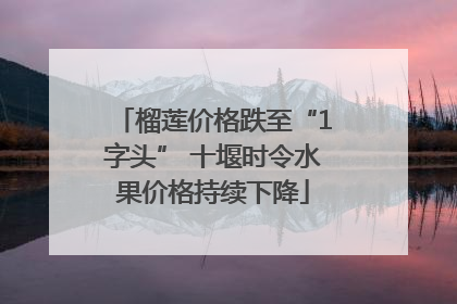 榴莲价格跌至“1字头” 十堰时令水果价格持续下降