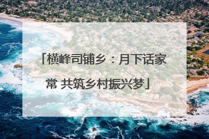 横峰司铺乡：月下话家常 共筑乡村振兴梦