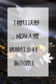 樱红沃野，威海大樱桃映红乡村振兴路