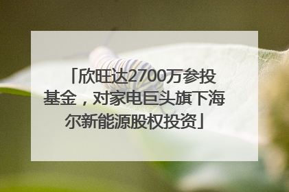 欣旺达2700万参投基金，对家电巨头旗下海尔新能源股权投资