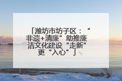 潍坊市坊子区：“非遗+清廉”助推廉洁文化建设“走新”更“入心”