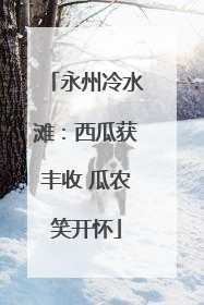 永州冷水滩：西瓜获丰收 瓜农笑开怀