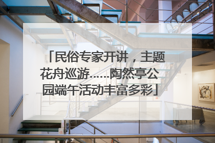民俗专家开讲，主题花舟巡游……陶然亭公园端午活动丰富多彩