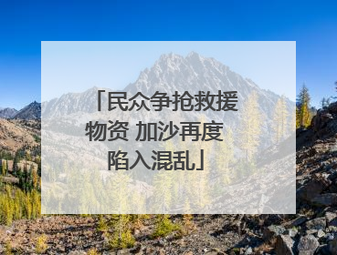 民众争抢救援物资 加沙再度陷入混乱