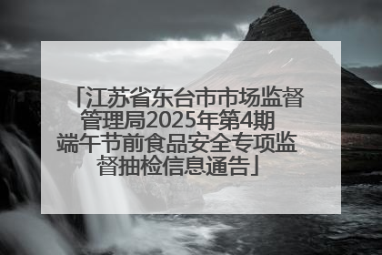 江苏省东台市市场监督管理局2025年第4期端午节前食品安全专项监督抽检信息通告