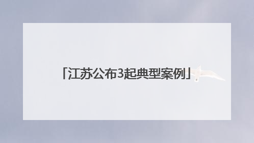 江苏公布3起典型案例