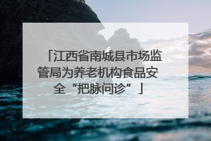 江西省南城县市场监管局为养老机构食品安全“把脉问诊”