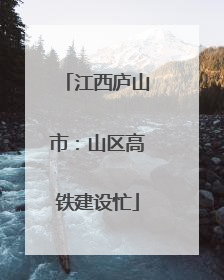 江西庐山市：山区高铁建设忙