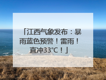 江西气象发布：暴雨蓝色预警！雷雨！直冲33℃！