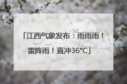 江西气象发布：雨雨雨！雷阵雨！直冲36°C