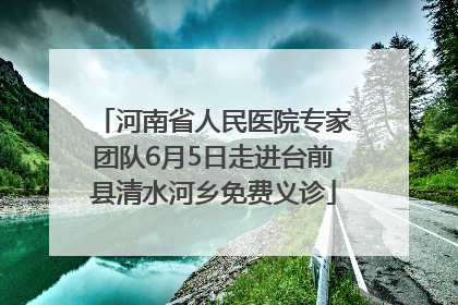 河南省人民医院专家团队6月5日走进台前县清水河乡免费义诊