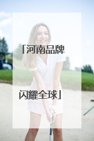 河南品牌 闪耀全球