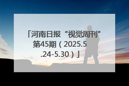 河南日报“视觉周刊”第45期（2025.5.24-5.30）