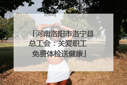 河南洛阳市洛宁县总工会：关爱职工 免费体检送健康