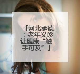 河北承德：老年义诊让健康“触手可及”