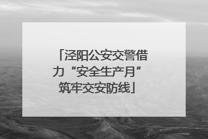 泾阳公安交警借力“安全生产月”筑牢交安防线