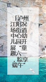 泸州江阳况场街道中心幼儿园开展“童趣六一，粽享端午”主题活动