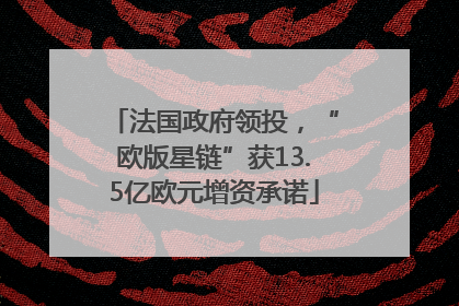 法国政府领投，“欧版星链”获13.5亿欧元增资承诺