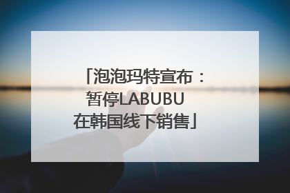 泡泡玛特宣布：暂停LABUBU在韩国线下销售