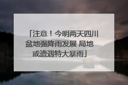 注意！今明两天四川盆地强降雨发展 局地或遭遇特大暴雨