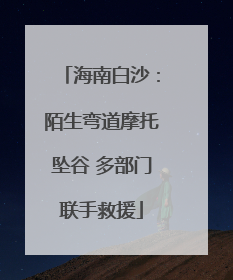 海南白沙：陌生弯道摩托坠谷 多部门联手救援