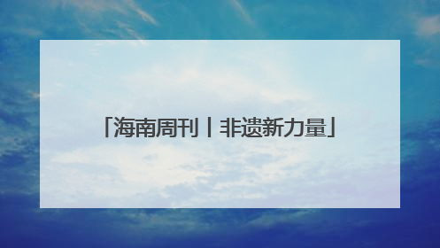 海南周刊丨非遗新力量