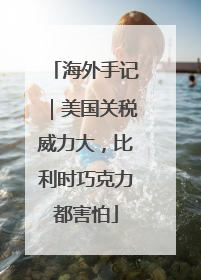 海外手记｜美国关税威力大，比利时巧克力都害怕