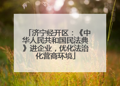 济宁经开区：《中华人民共和国民法典》进企业，优化法治化营商环境