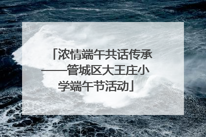 浓情端午共话传承——管城区大王庄小学端午节活动