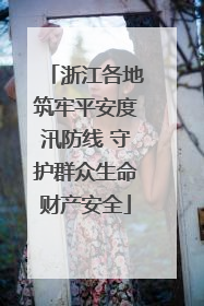 浙江各地筑牢平安度汛防线 守护群众生命财产安全