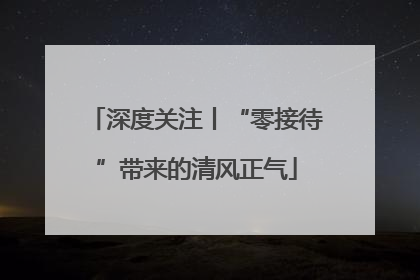 深度关注丨“零接待”带来的清风正气