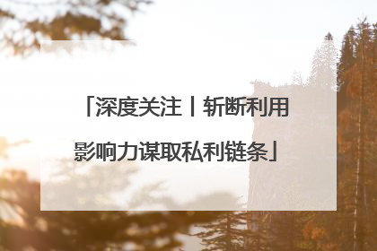深度关注丨斩断利用影响力谋取私利链条