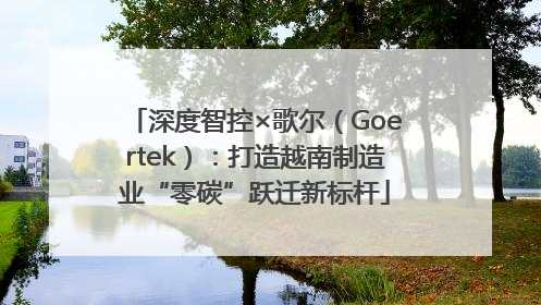 深度智控×歌尔（Goertek）：打造越南制造业“零碳”跃迁新标杆