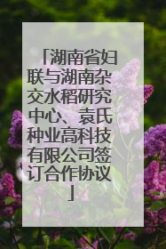 湖南省妇联与湖南杂交水稻研究中心、袁氏种业高科技有限公司签订合作协议