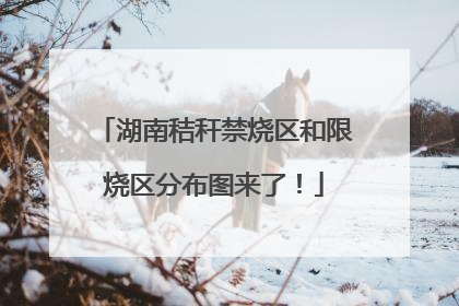 湖南秸秆禁烧区和限烧区分布图来了！