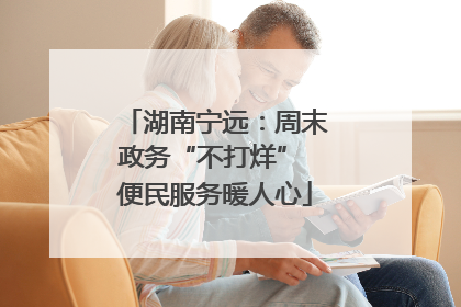 湖南宁远：周末政务“不打烊” 便民服务暖人心