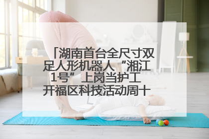 湖南首台全尺寸双足人形机器人“湘江1号”上岗当护工 开福区科技活动周十大科创项目签约